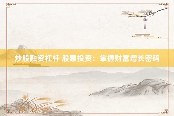 炒股融资杠杆 股票投资：掌握财富增长密码