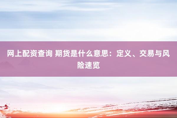 网上配资查询 期货是什么意思：定义、交易与风险速览