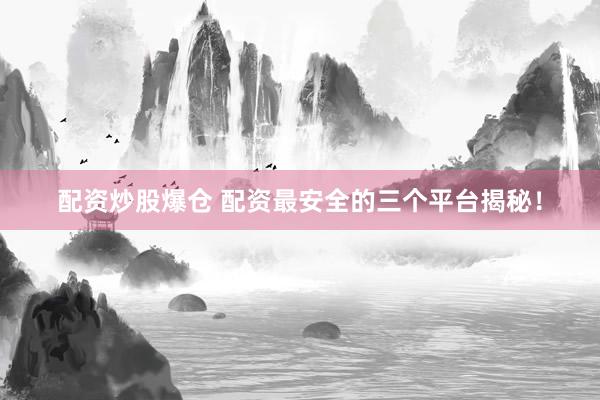 配资炒股爆仓 配资最安全的三个平台揭秘！