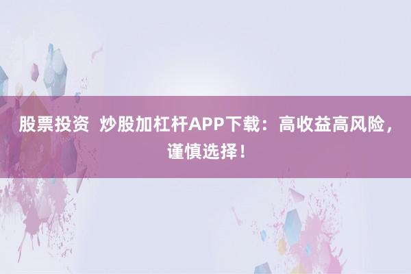股票投资  炒股加杠杆APP下载：高收益高风险，谨慎选择！