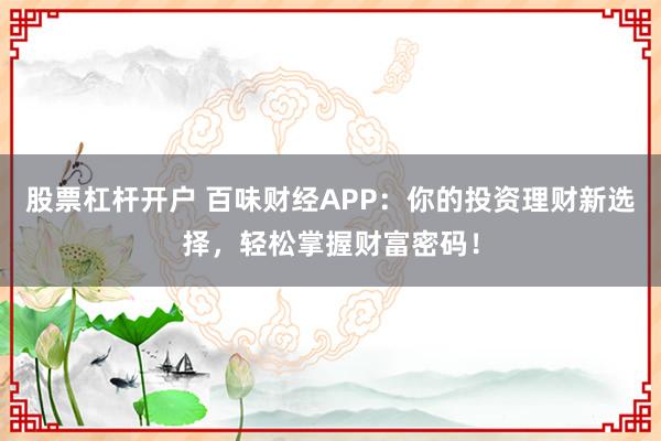 股票杠杆开户 百味财经APP：你的投资理财新选择，轻松掌握财富密码！