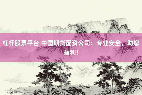 杠杆股票平台 中国期货配资公司：专业安全，助您盈利！