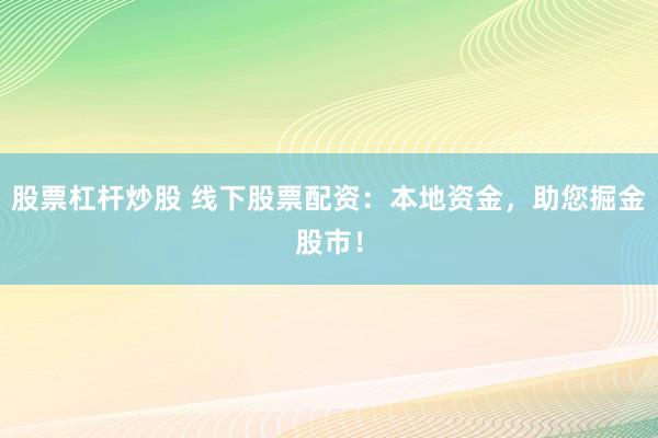 股票杠杆炒股 线下股票配资：本地资金，助您掘金股市！