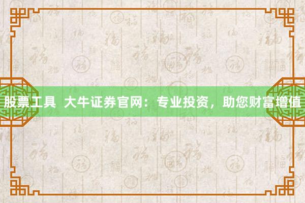 股票工具  大牛证券官网：专业投资，助您财富增值