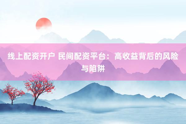 线上配资开户 民间配资平台：高收益背后的风险与陷阱