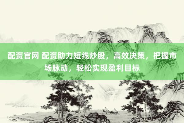 配资官网 配资助力短线炒股,高效决策,把握市场脉动,轻松实现盈利目标