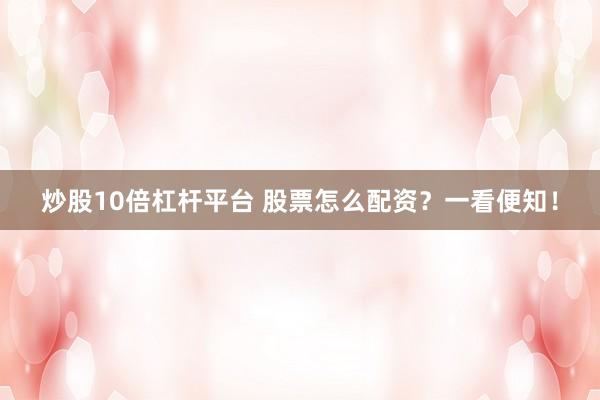 炒股10倍杠杆平台 股票怎么配资？一看便知！