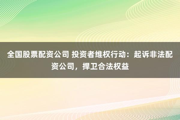 全国股票配资公司 投资者维权行动:起诉非法配资公司,捍卫合法权益
